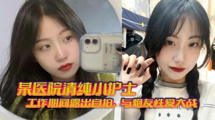 清纯小护士工作期间露出自拍，无套狂艹炮友骚穴！