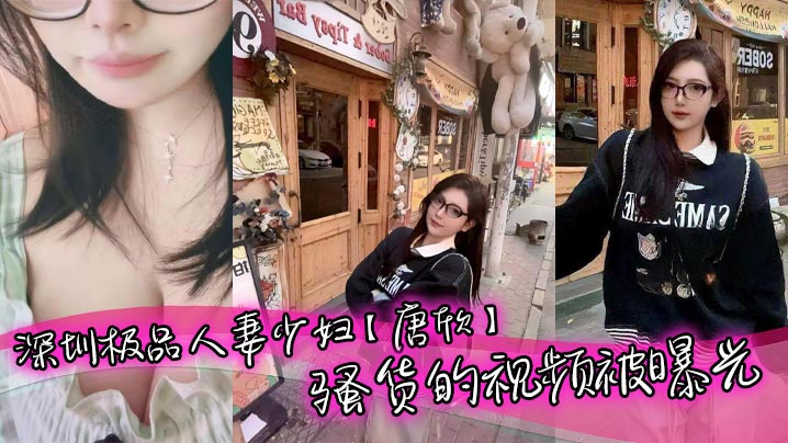 深圳极品人妻唐欣骚货视频曝光！巨乳酥胸少妇被爆操内射，老公面前装娇妻实际淫荡