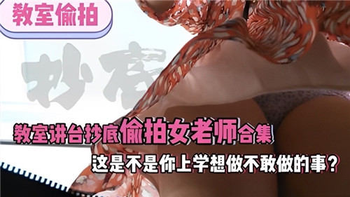 偷拍女老师裙底风光！讲台底下隐秘视角，学生时代的禁忌幻想